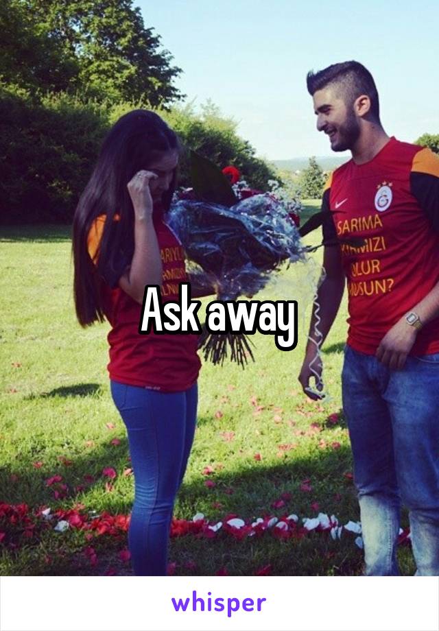 Ask away 