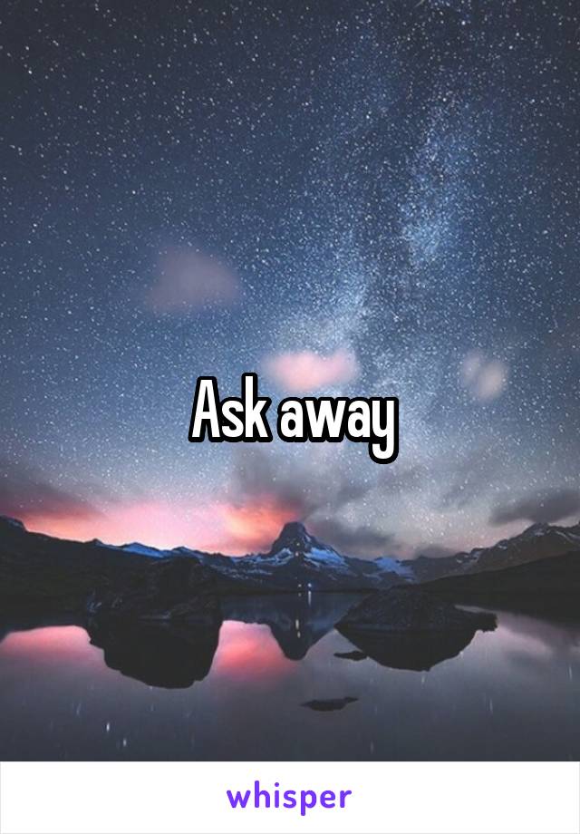 Ask away