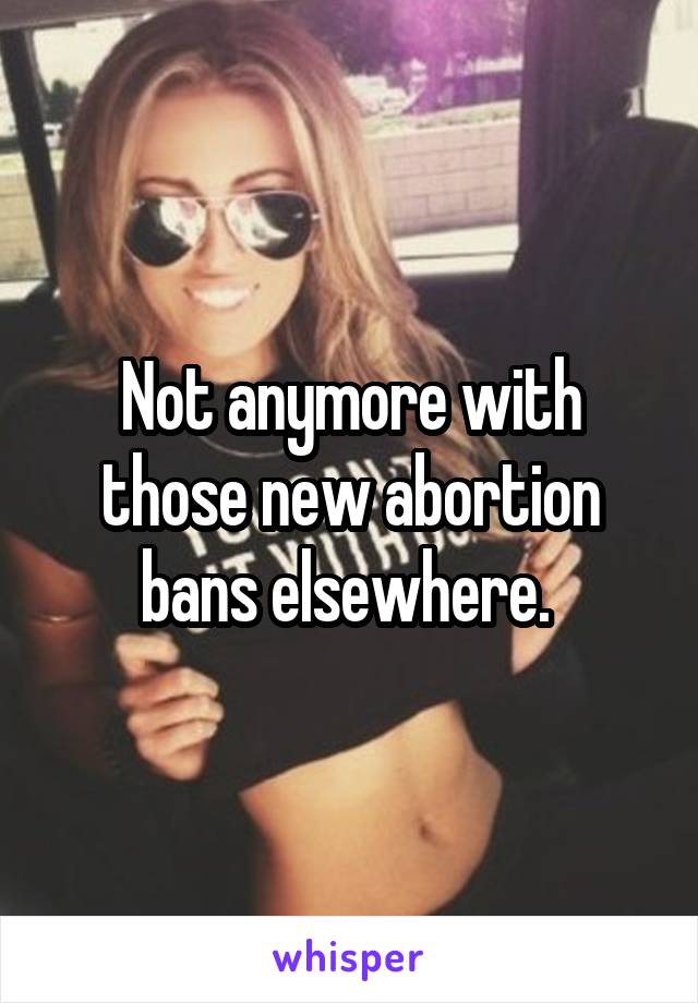 Not anymore with those new abortion bans elsewhere. 