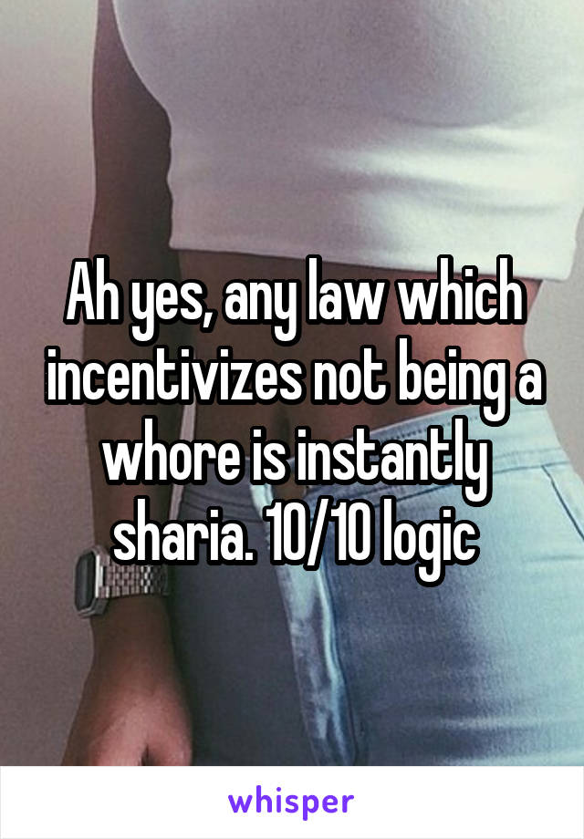 Ah yes, any law which incentivizes not being a whore is instantly sharia. 10/10 logic