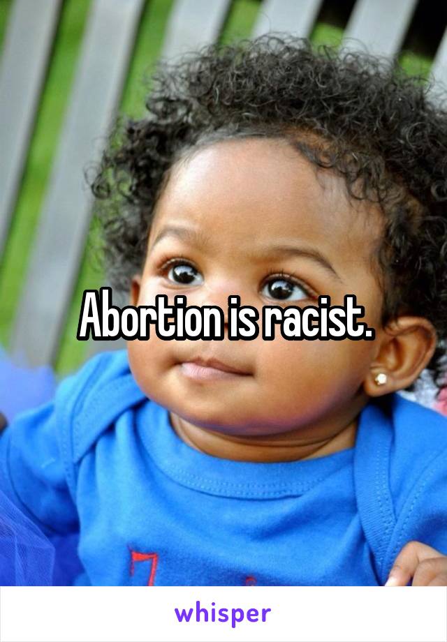 Abortion is racist.