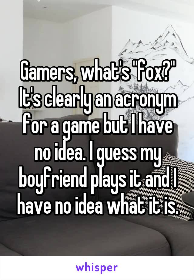 Gamers, what's "fox?" It's clearly an acronym for a game but I have no idea. I guess my boyfriend plays it and I have no idea what it is.