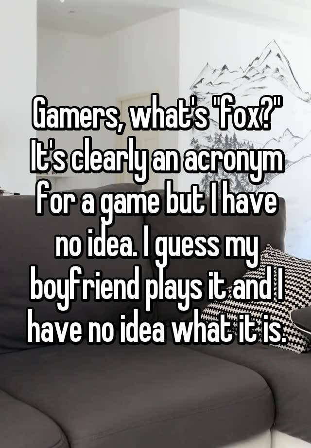 Gamers, what's "fox?" It's clearly an acronym for a game but I have no idea. I guess my boyfriend plays it and I have no idea what it is.