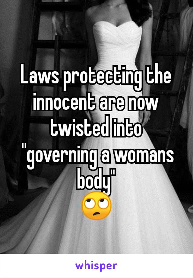 Laws protecting the innocent are now twisted into
 "governing a womans body"
🙄