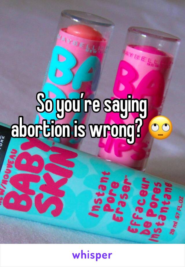 So you’re saying abortion is wrong? 🙄