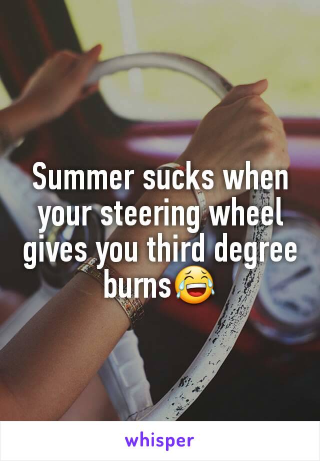 Summer sucks when your steering wheel gives you third degree burns😂