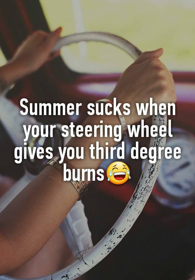 Summer sucks when your steering wheel gives you third degree burns😂