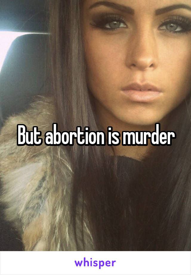 But abortion is murder