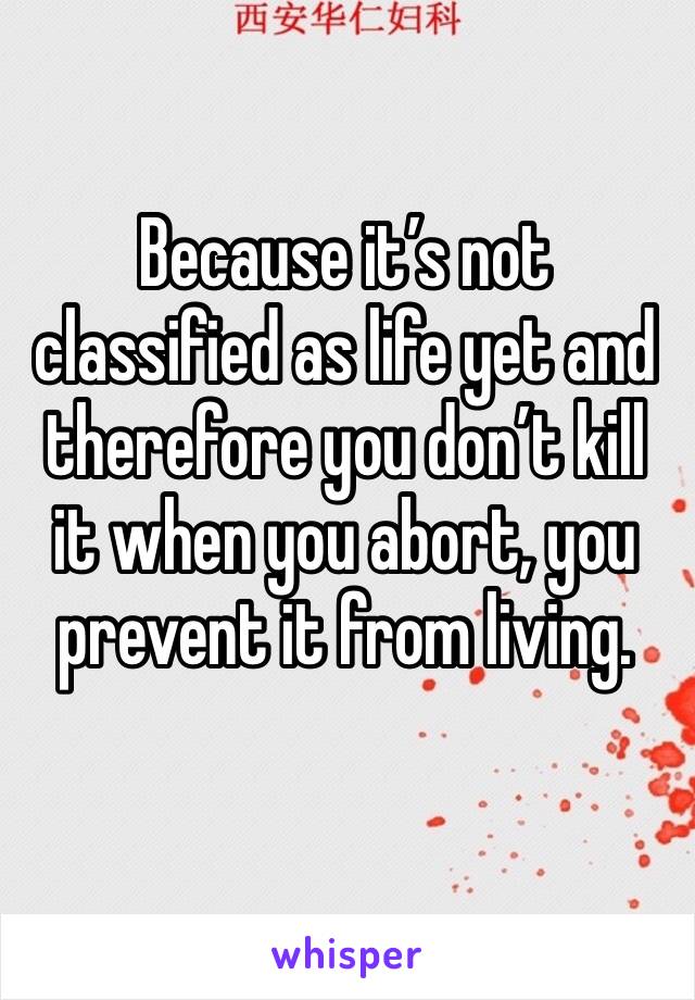 Because it’s not classified as life yet and therefore you don’t kill it when you abort, you prevent it from living.
