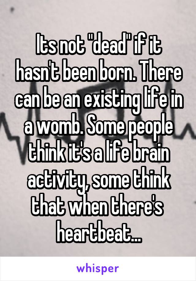 Its not "dead" if it hasn't been born. There can be an existing life in a womb. Some people think it's a life brain activity, some think that when there's  heartbeat...