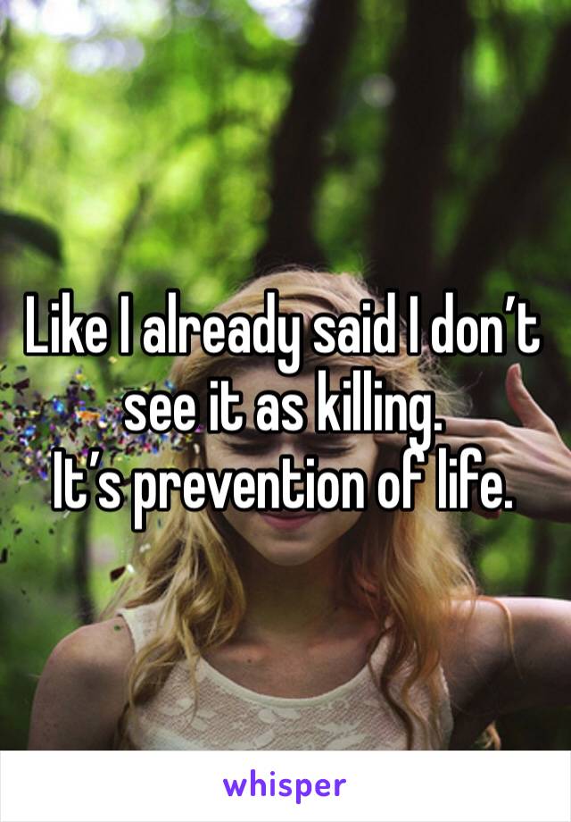 Like I already said I don’t see it as killing.
It’s prevention of life.