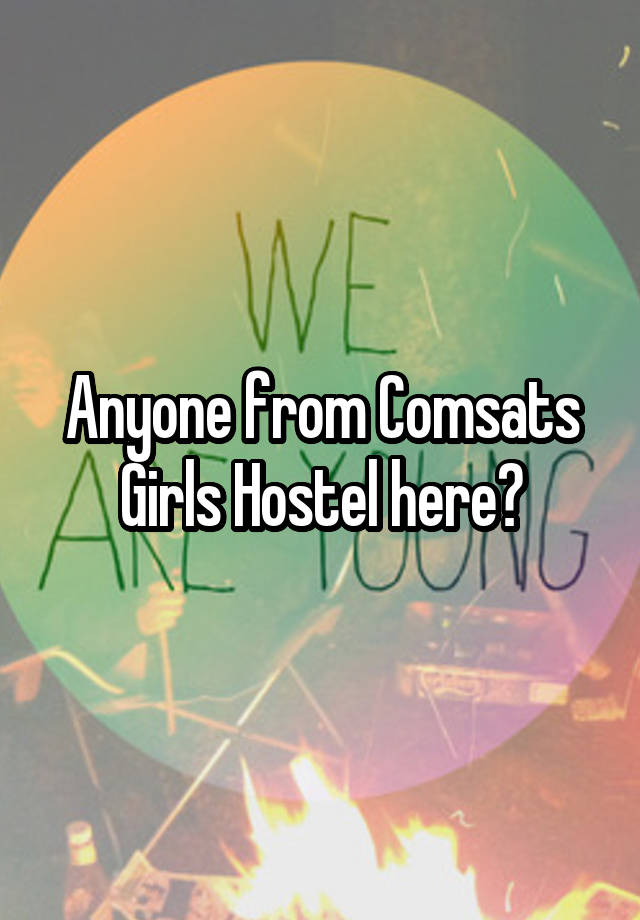 Anyone from Comsats Girls Hostel here?