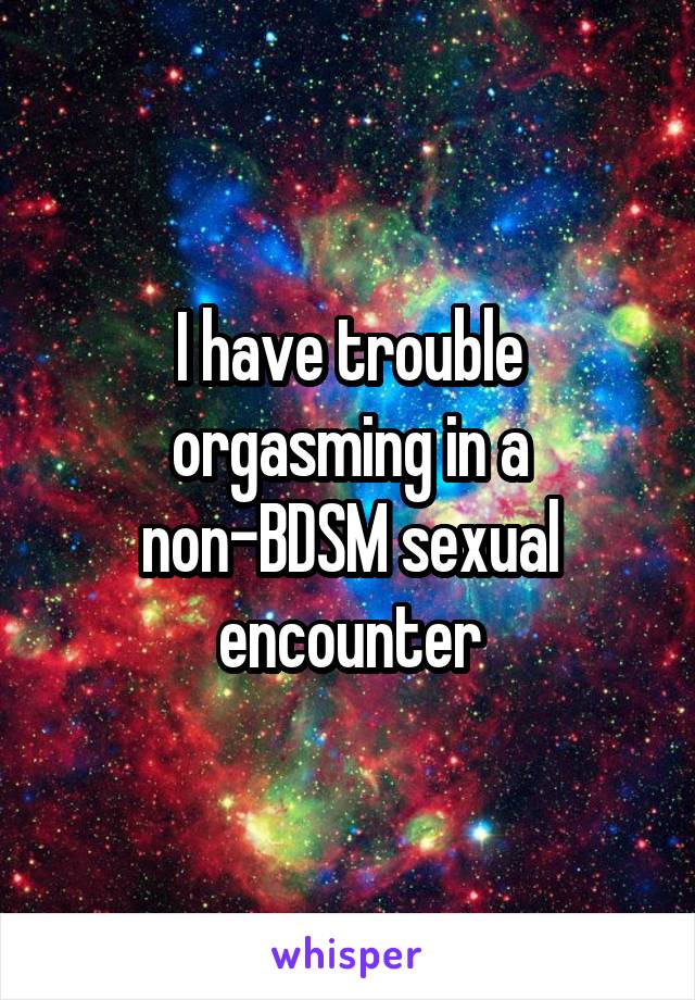 I have trouble orgasming in a non-BDSM sexual encounter