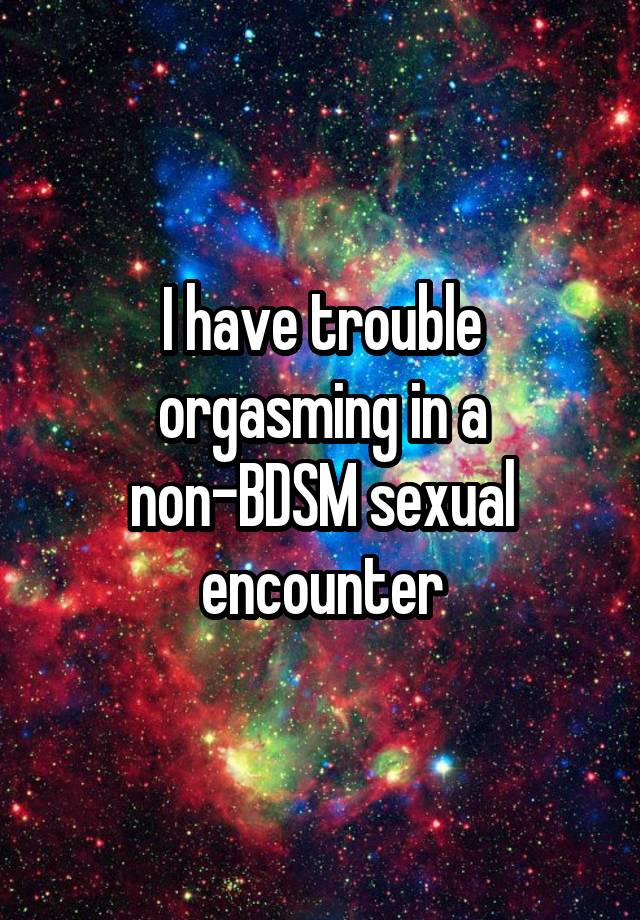 I have trouble orgasming in a non-BDSM sexual encounter