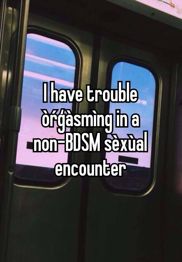 I have trouble òŕģàsmìng in a non-BDSM sèxùal encounter