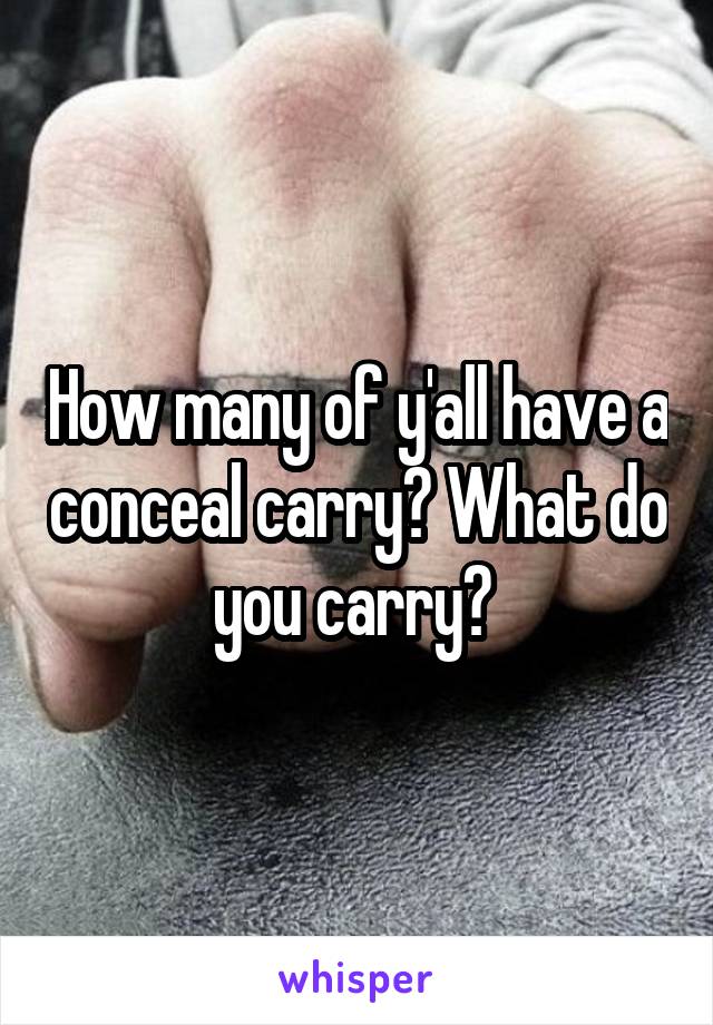 How many of y'all have a conceal carry? What do you carry? 