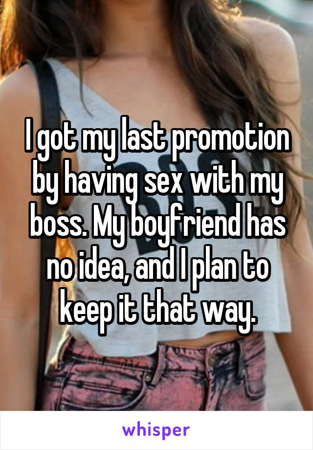 I got my last promotion by having sex with my boss. My boyfriend has no idea, and I plan to keep it that way.