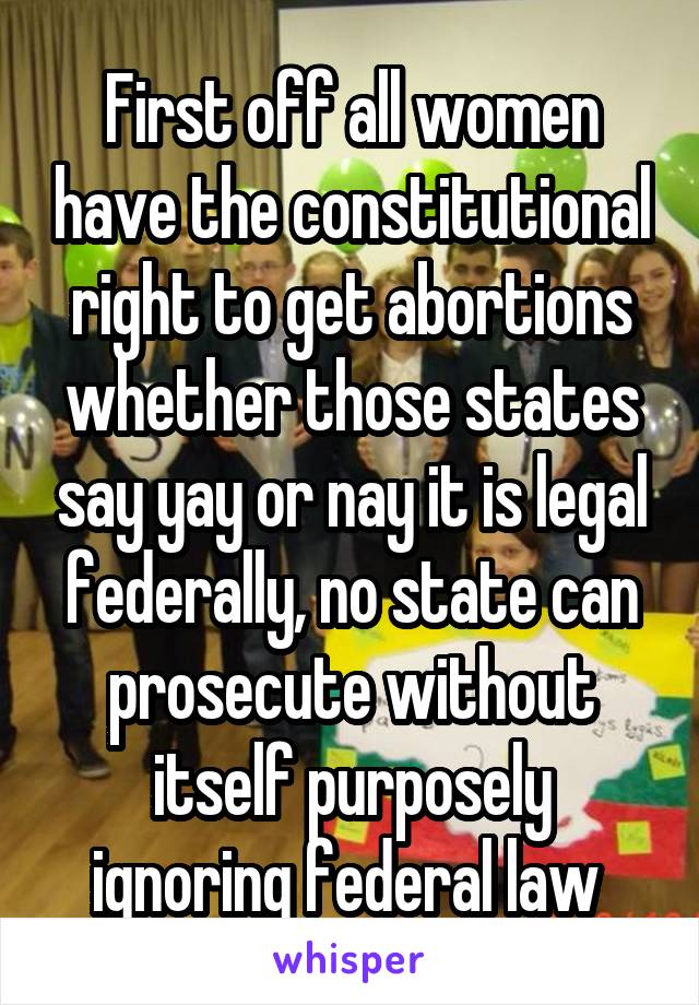 First off all women have the constitutional right to get abortions whether those states say yay or nay it is legal federally, no state can prosecute without itself purposely ignoring federal law 