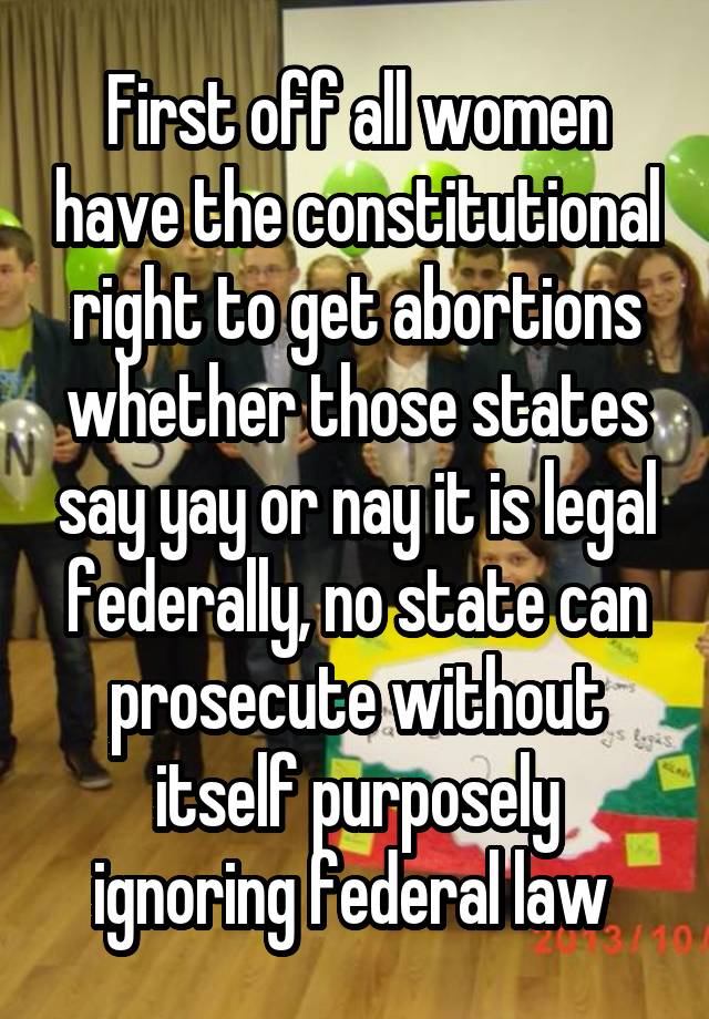 First off all women have the constitutional right to get abortions whether those states say yay or nay it is legal federally, no state can prosecute without itself purposely ignoring federal law 