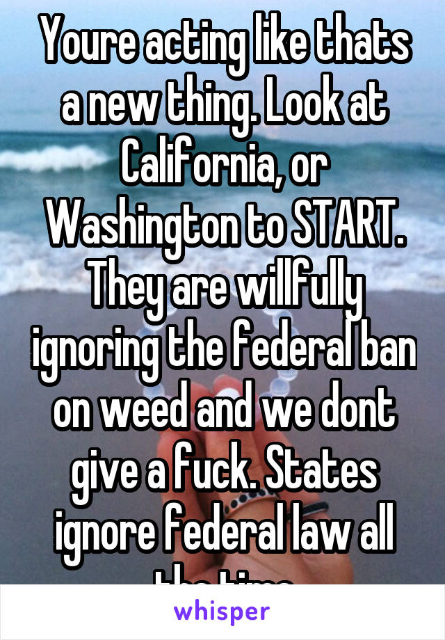 Youre acting like thats a new thing. Look at California, or Washington to START. They are willfully ignoring the federal ban on weed and we dont give a fuck. States ignore federal law all the time