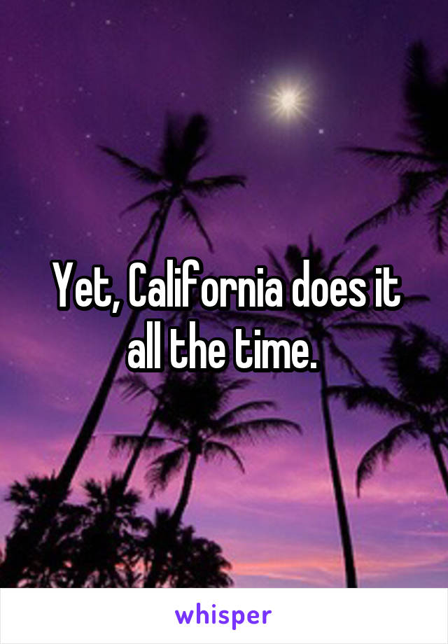 Yet, California does it all the time. 