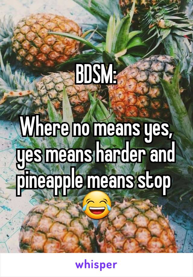 BDSM:

Where no means yes, yes means harder and pineapple means stop 
😂