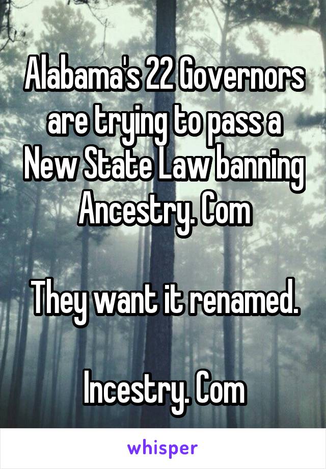 Alabama's 22 Governors are trying to pass a New State Law banning Ancestry. Com

They want it renamed.

Incestry. Com