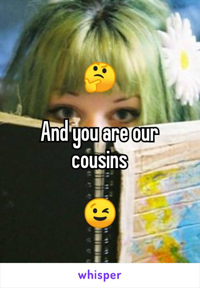 🤔

And you are our cousins

😉