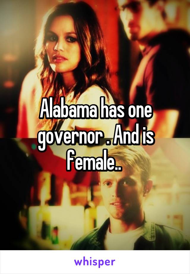 Alabama has one governor . And is female.. 