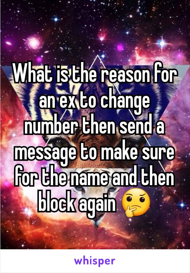 What is the reason for an ex to change number then send a message to make sure for the name and then block again 🤔