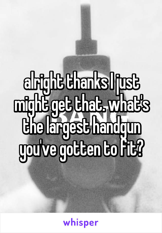 alright thanks I just might get that. what's the largest handgun you've gotten to fit?