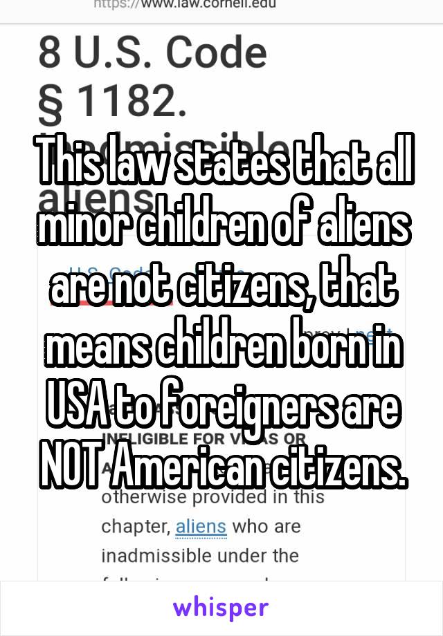 This law states that all minor children of aliens are not citizens, that means children born in USA to foreigners are NOT American citizens.