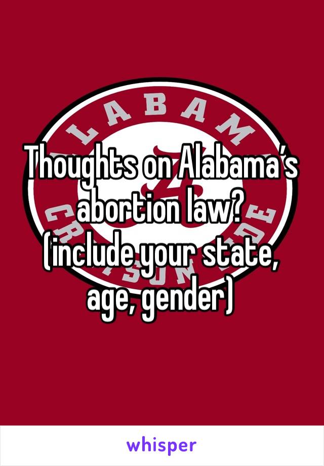 Thoughts on Alabama’s abortion law? 
(include your state, age, gender)