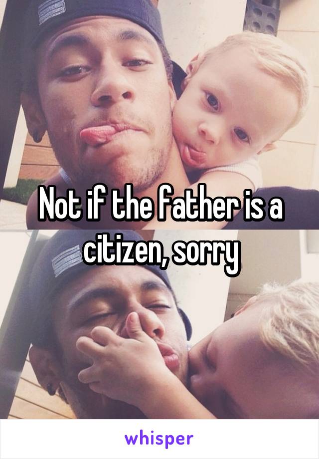 Not if the father is a citizen, sorry