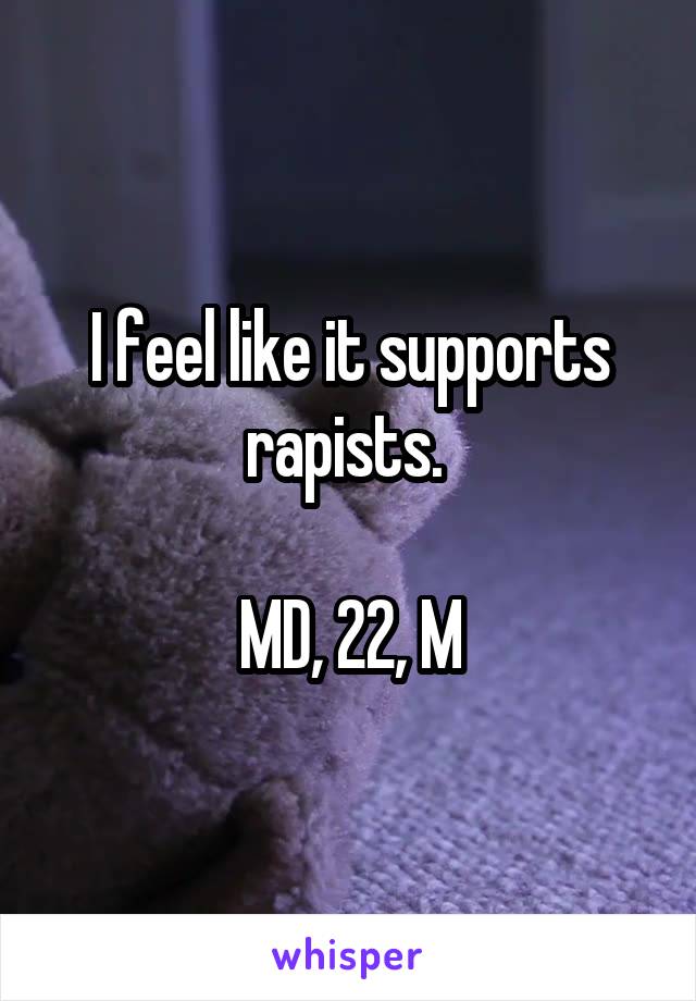 I feel like it supports rapists. 

MD, 22, M