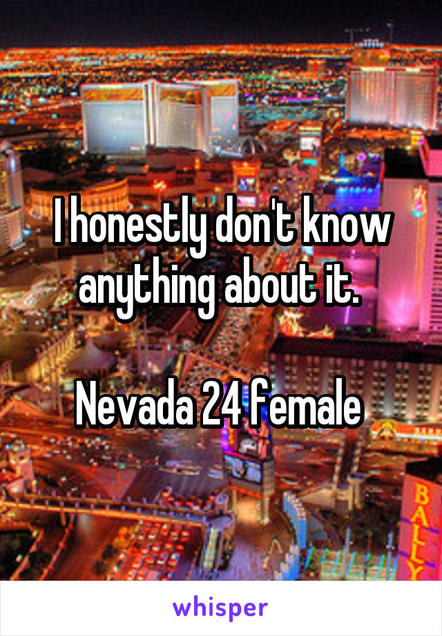 I honestly don't know anything about it. 

Nevada 24 female 