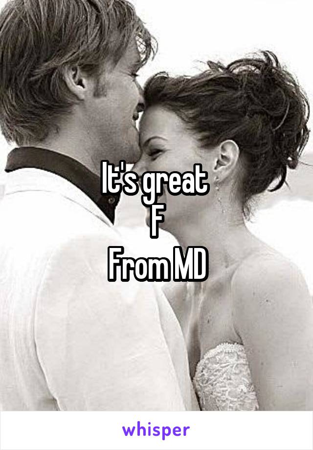 It's great 
F
From MD