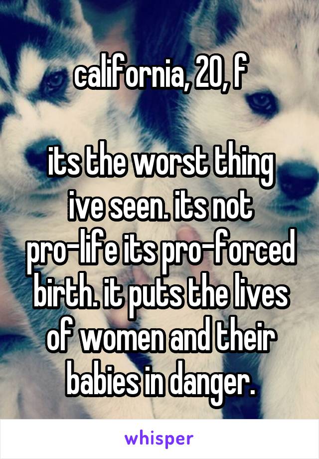 california, 20, f

its the worst thing ive seen. its not pro-life its pro-forced birth. it puts the lives of women and their babies in danger.