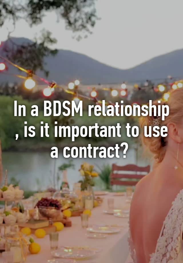 In a BDSM relationship , is it important to use a contract? 