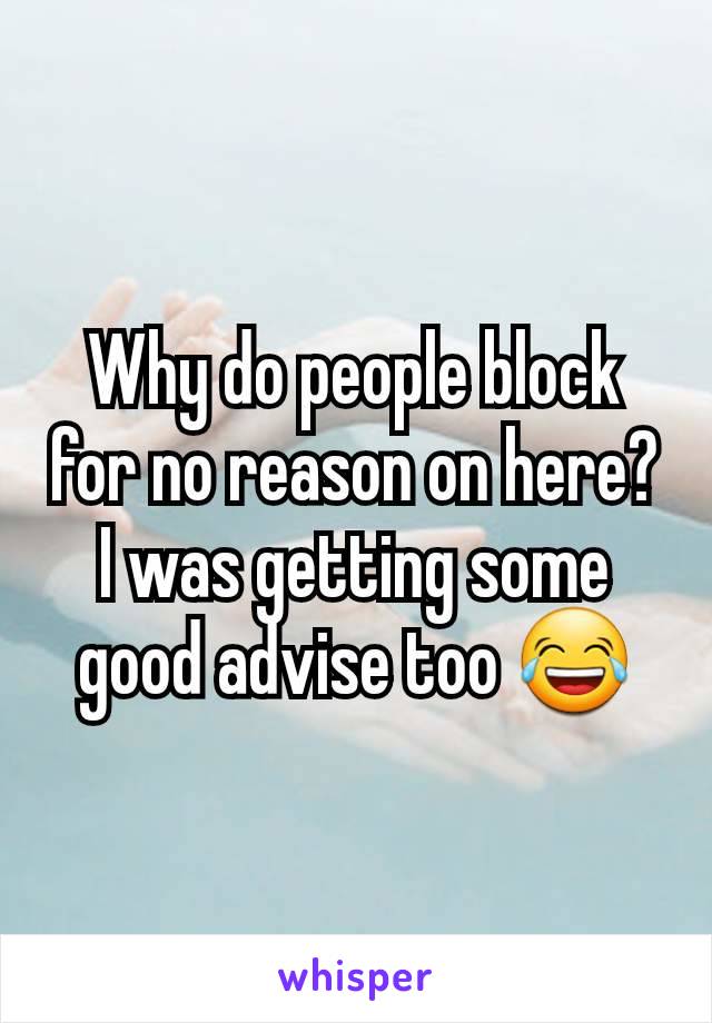 Why do people block for no reason on here? I was getting some good advise too 😂