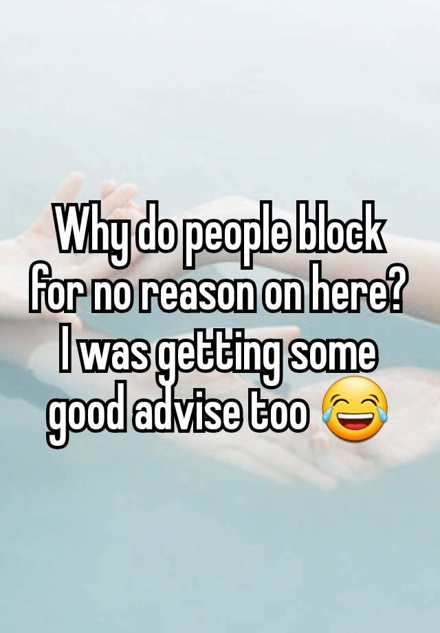 Why do people block for no reason on here? I was getting some good advise too 😂