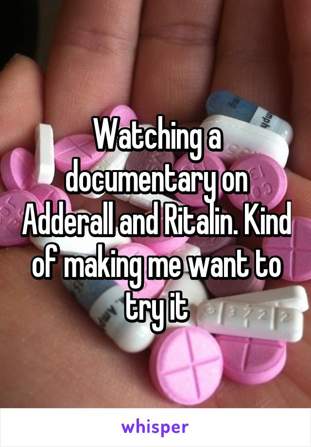 Watching a documentary on Adderall and Ritalin. Kind of making me want to try it