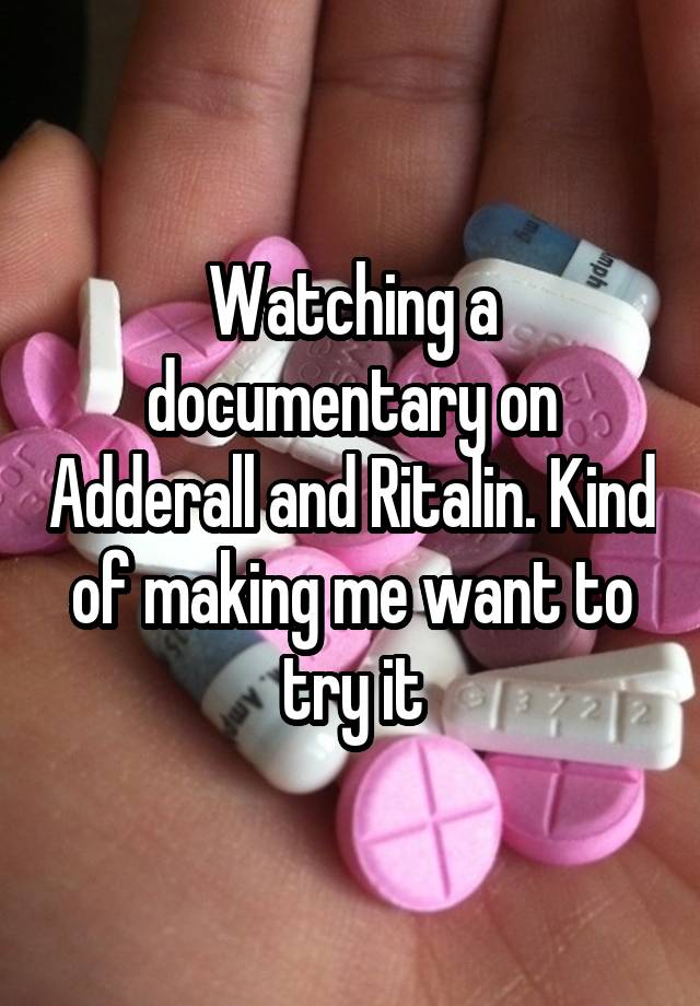 Watching a documentary on Adderall and Ritalin. Kind of making me want to try it