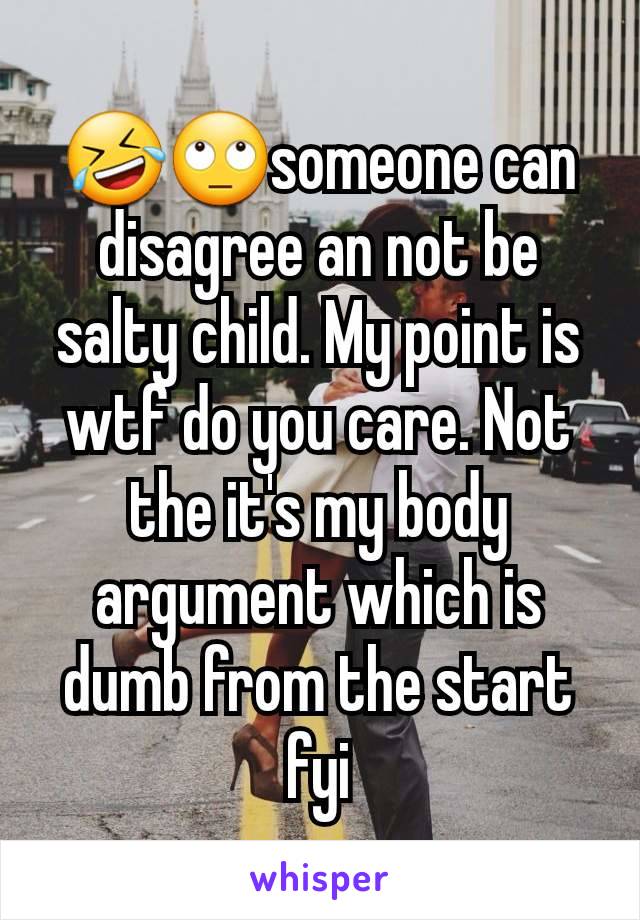 🤣🙄someone can disagree an not be salty child. My point is wtf do you care. Not the it's my body argument which is dumb from the start fyi