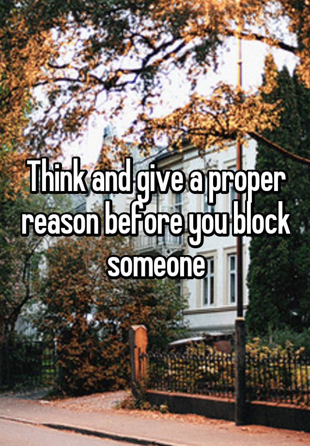 Think and give a proper reason before you block someone