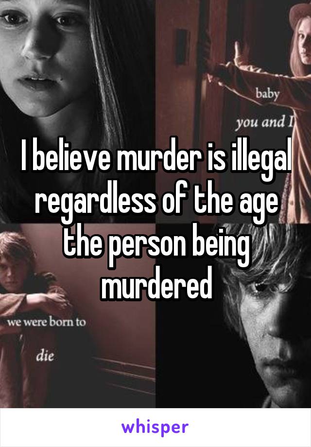 I believe murder is illegal regardless of the age the person being murdered