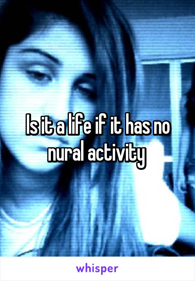 Is it a life if it has no nural activity 