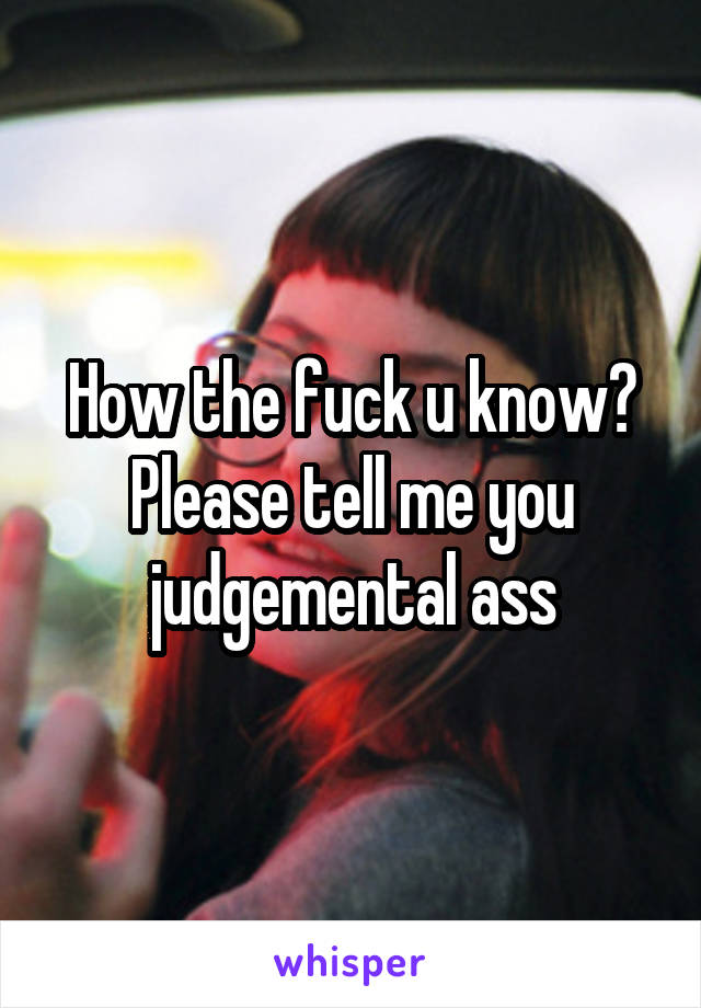 How the fuck u know? Please tell me you judgemental ass