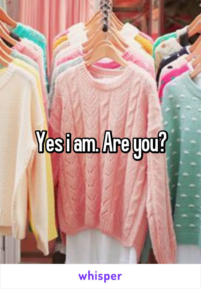 Yes i am. Are you?