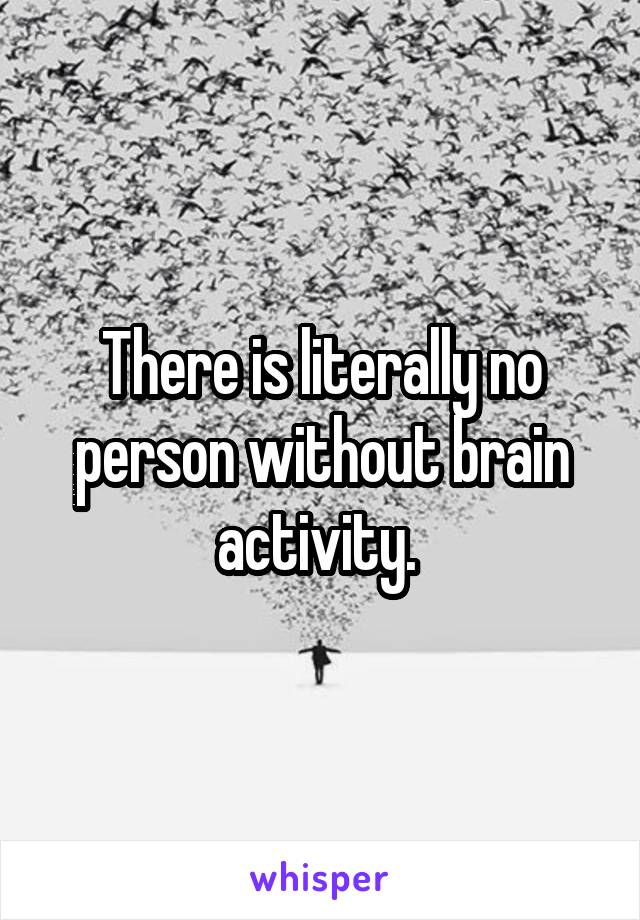 There is literally no person without brain activity. 